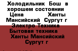 Холодильник “Бош“ в хорошем состоянии › Цена ­ 10 000 - Ханты-Мансийский, Сургут г. Электро-Техника » Бытовая техника   . Ханты-Мансийский,Сургут г.